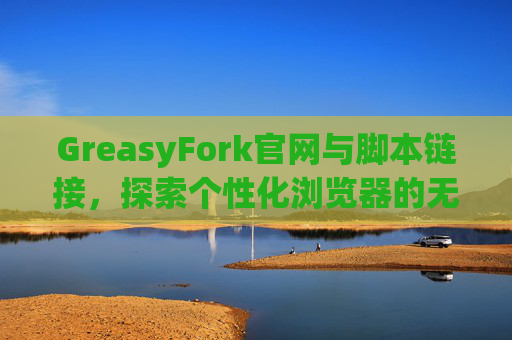GreasyFork官网与脚本链接，探索个性化浏览器的无限可能